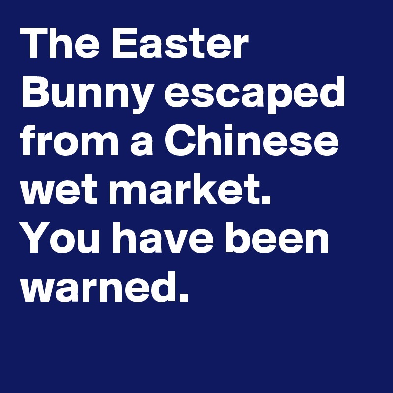 The Easter Bunny escaped from a Chinese wet market. You have been warned.