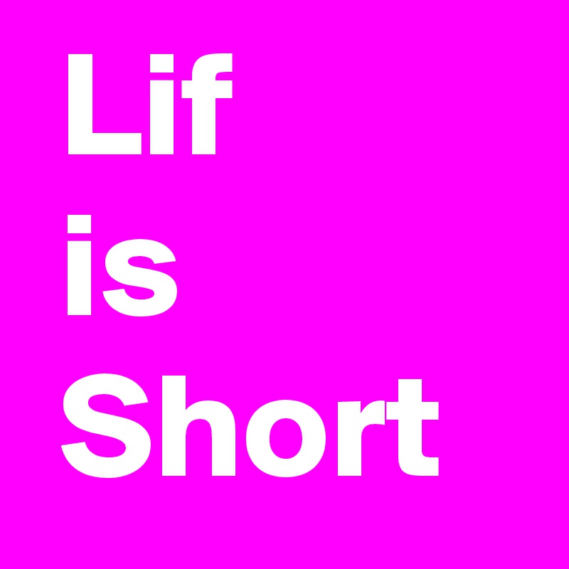  Lif
 is
 Short