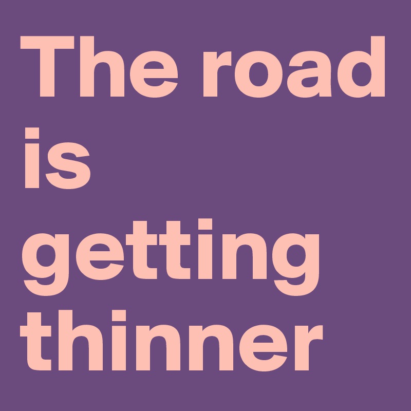 The road is getting thinner