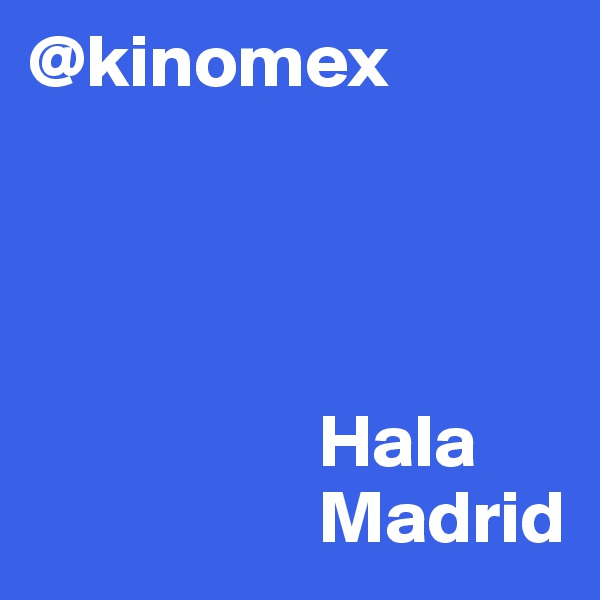 @kinomex




                   Hala 
                   Madrid 