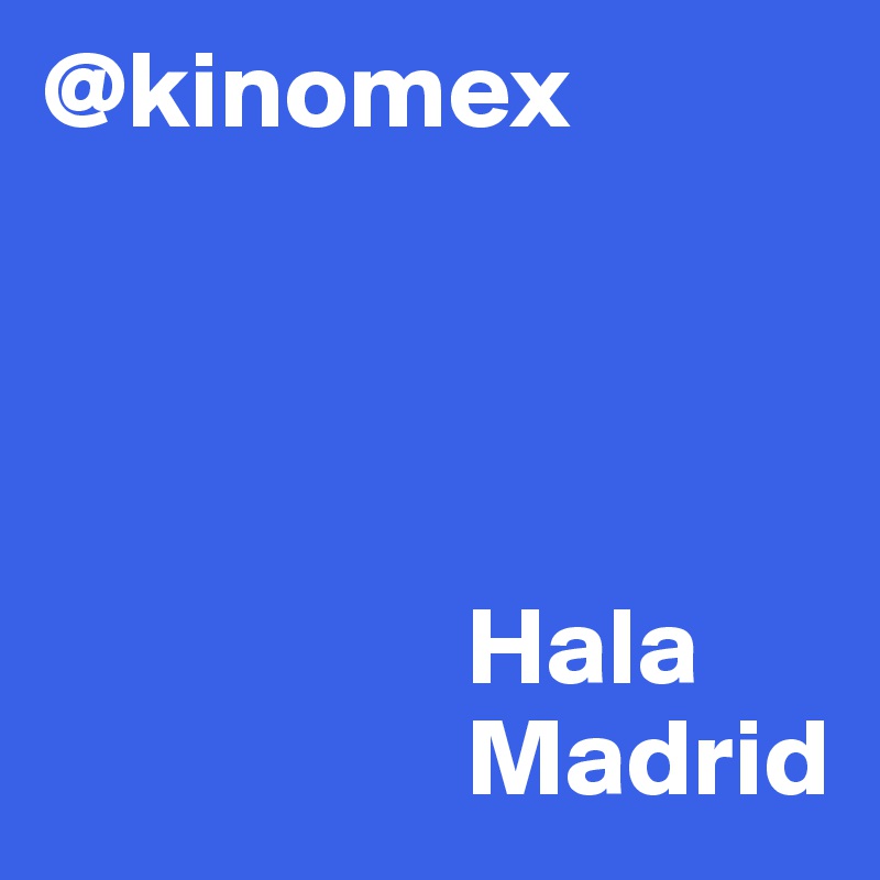 @kinomex




                   Hala 
                   Madrid 