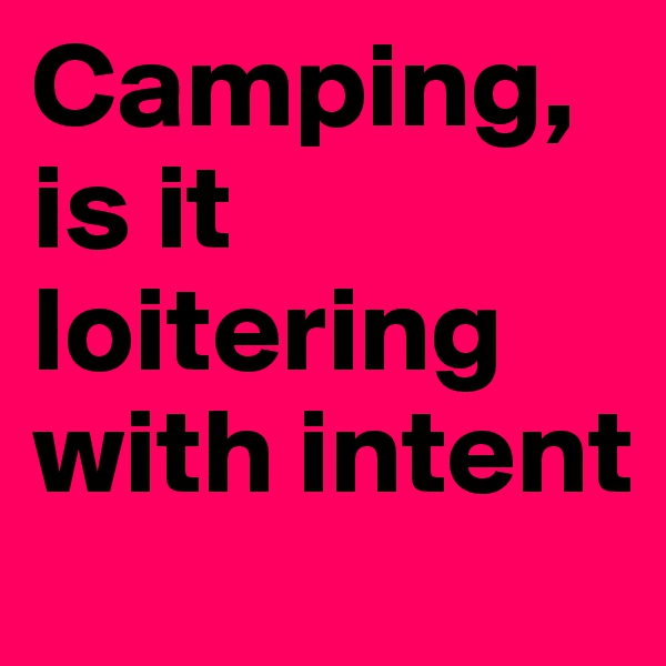 Camping, is it loitering with intent