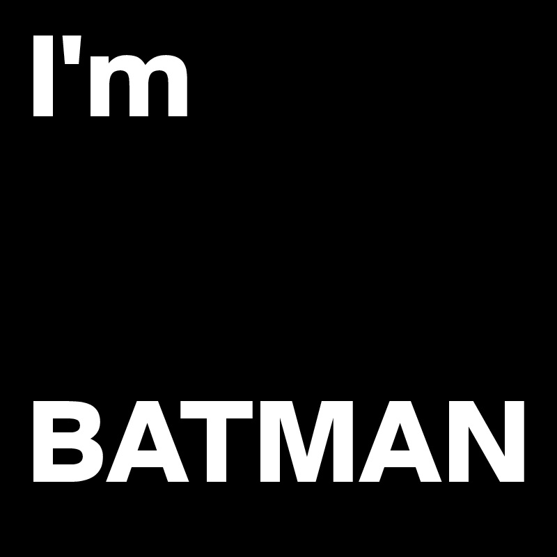 I'm 


BATMAN