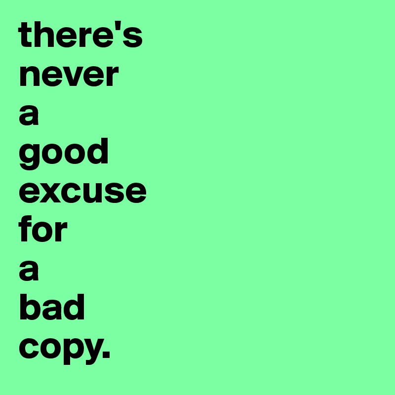 there's 
never 
a 
good 
excuse 
for 
a 
bad 
copy.