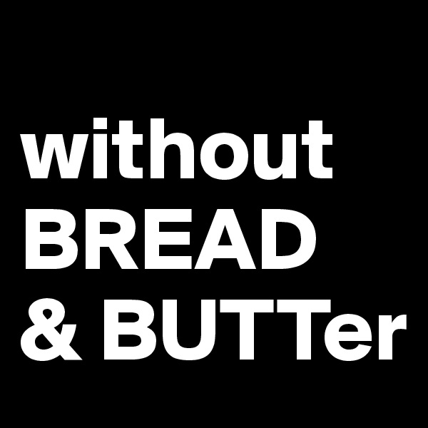 
without 
BREAD 
& BUTTer