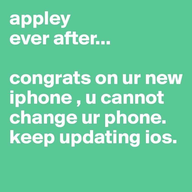 appley 
ever after...

congrats on ur new iphone , u cannot change ur phone.
keep updating ios.
