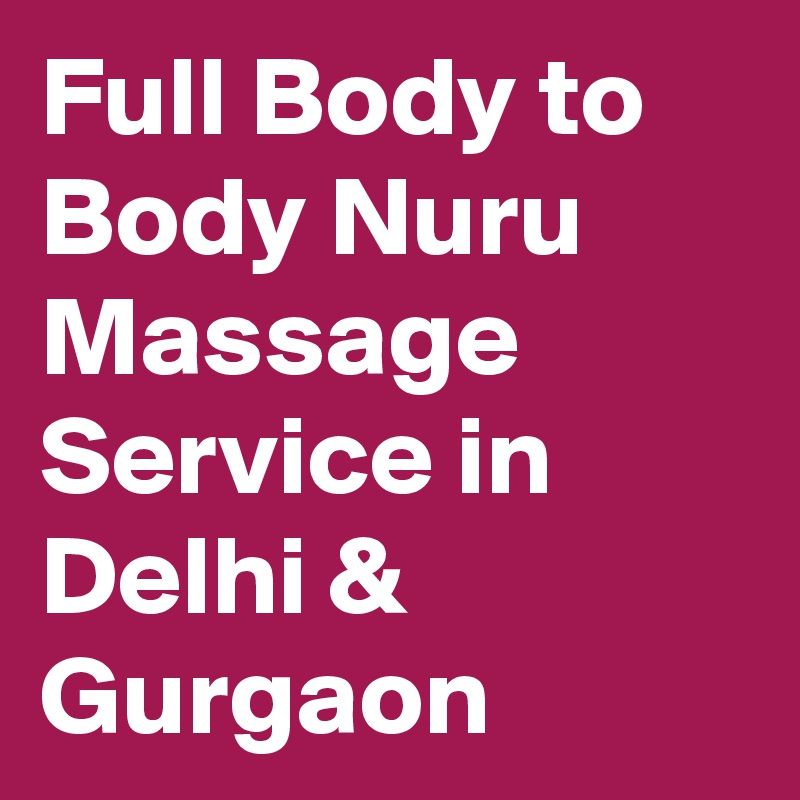 Full Body to Body Nuru Massage Service in Delhi & Gurgaon