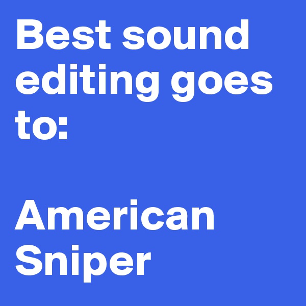 Best sound editing goes to:

American Sniper