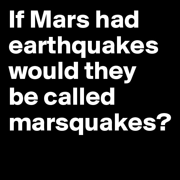 If Mars had earthquakes would they be called marsquakes?
