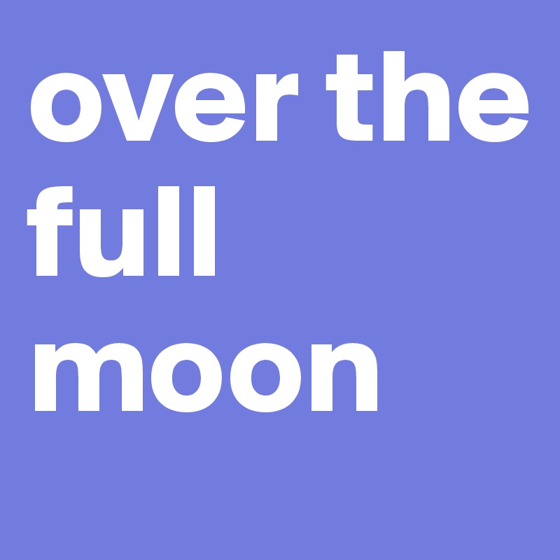 over the    full
moon