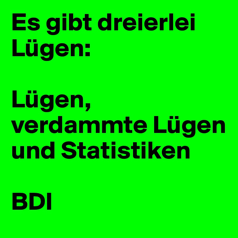 Es gibt dreierlei Lügen:

Lügen,
verdammte Lügen
und Statistiken

BDI