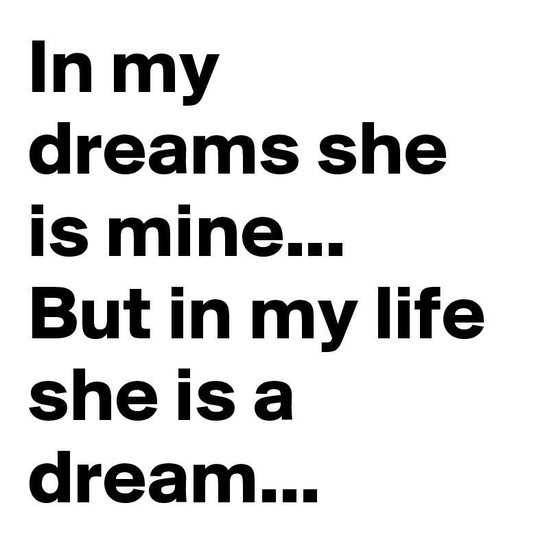 In My Dreams She Is Mine But In My Life She Is A Dream Post By Deadsoul On Boldomatic