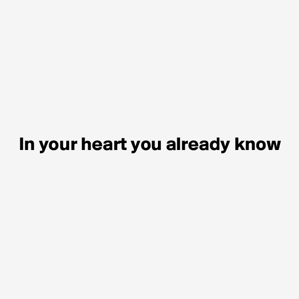 





 In your heart you already know




