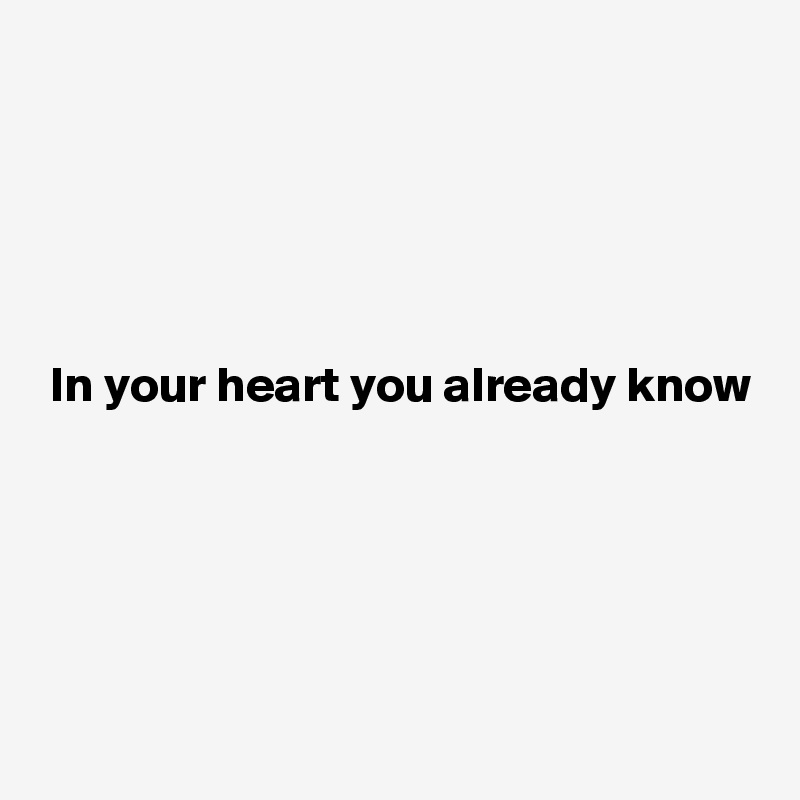 





 In your heart you already know




