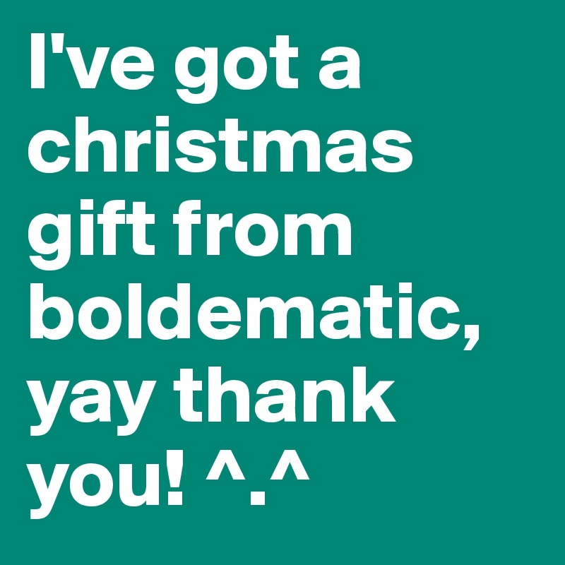 I've got a christmas gift from boldematic, yay thank you! ^.^ 