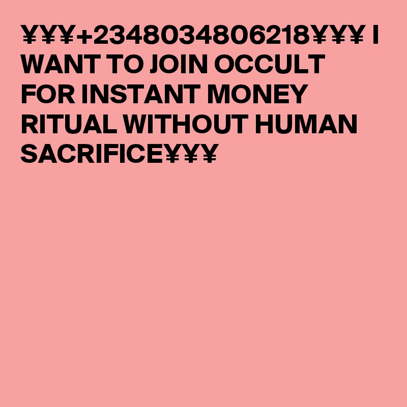 ¥¥¥+2348034806218¥¥¥ I WANT TO JOIN OCCULT FOR INSTANT MONEY RITUAL WITHOUT HUMAN SACRIFICE¥¥¥