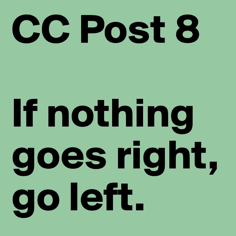 CC Post 8

If nothing goes right, go left. 