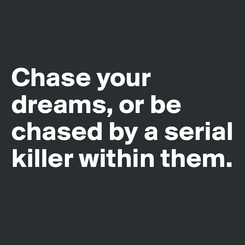 

Chase your dreams, or be chased by a serial killer within them.

