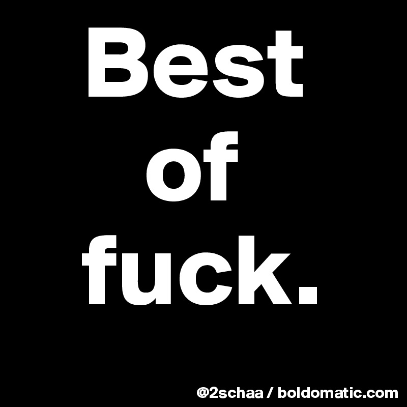    Best 
      of
   fuck.