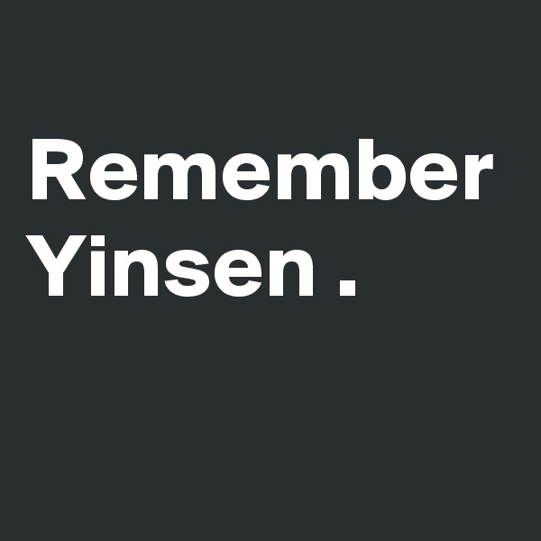 
Remember
Yinsen .