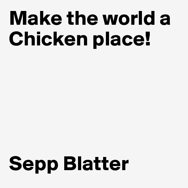 Make the world a Chicken place!





Sepp Blatter