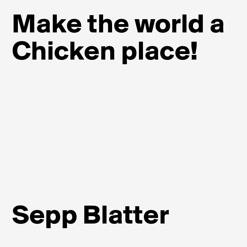 Make the world a Chicken place!





Sepp Blatter