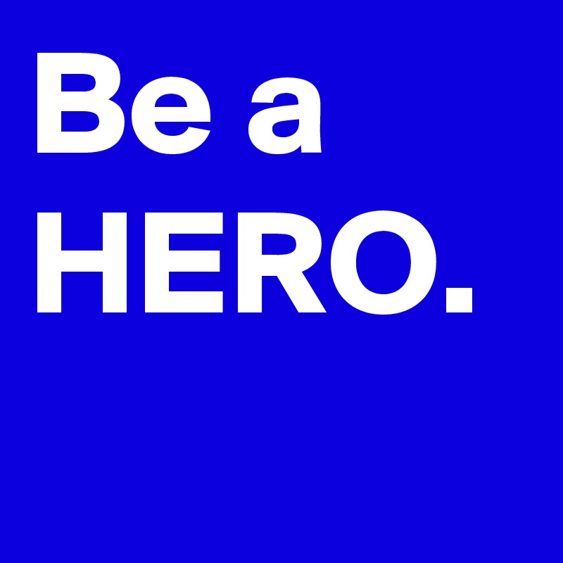 Be a HERO.