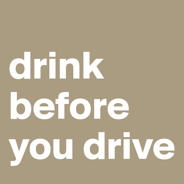 
drink before you drive