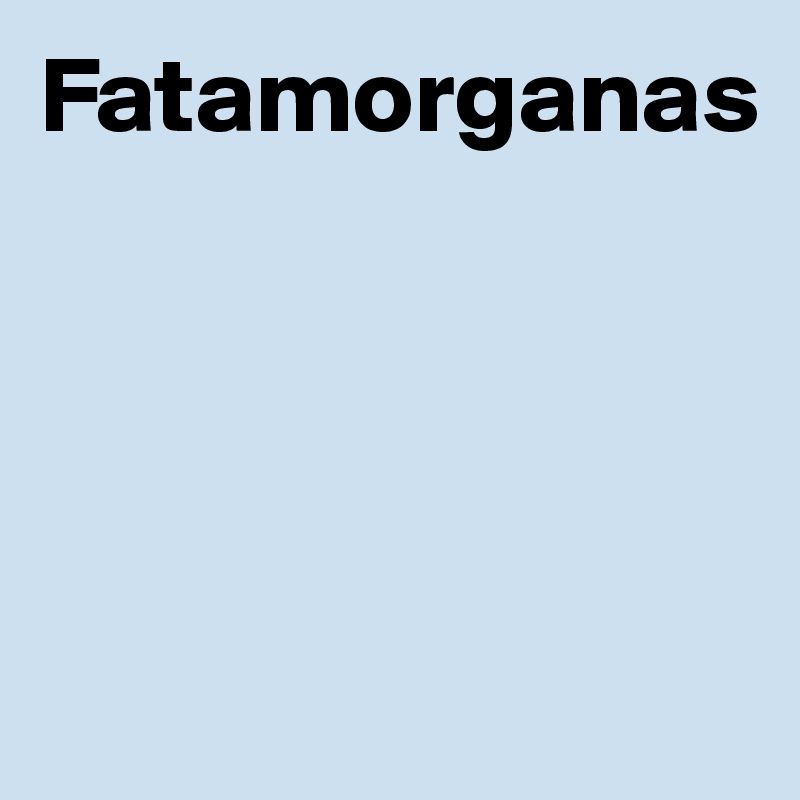 Fatamorganas 




