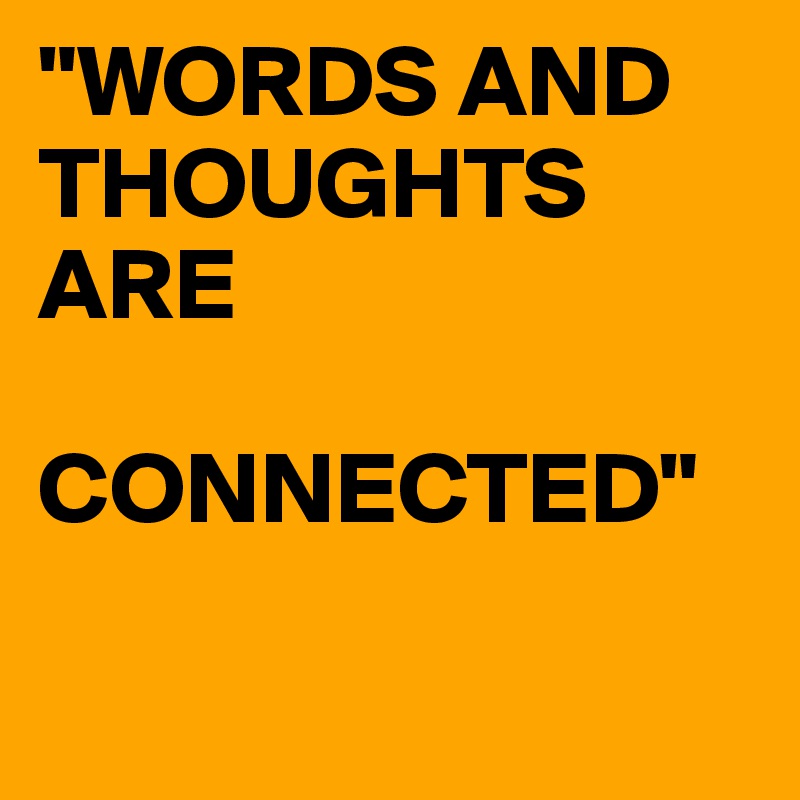 "WORDS AND THOUGHTS ARE 

CONNECTED"

