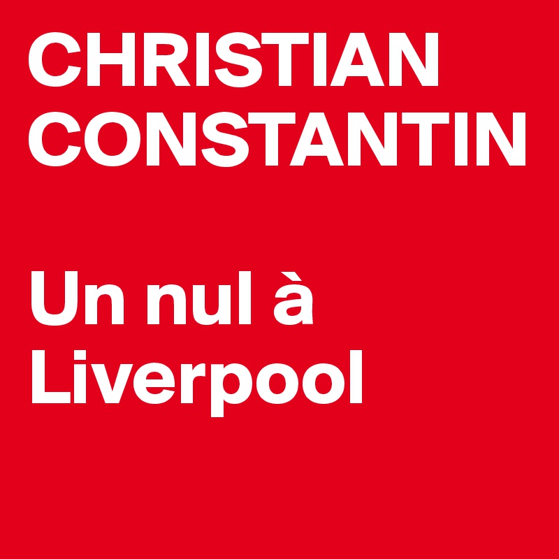 CHRISTIAN CONSTANTIN

Un nul à Liverpool
