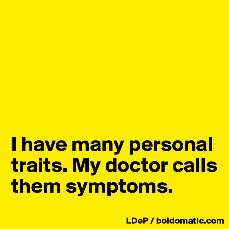 





I have many personal traits. My doctor calls them symptoms. 