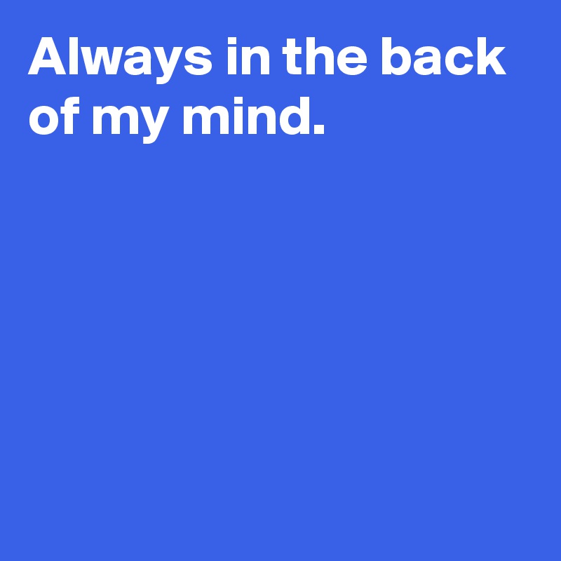 always in the back of my mind meaning