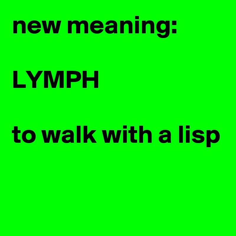 new meaning:

LYMPH

to walk with a lisp


