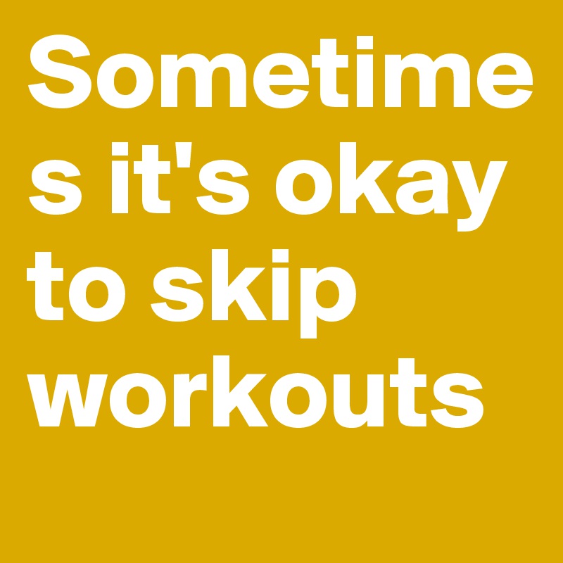 Sometimes it's okay to skip workouts 
