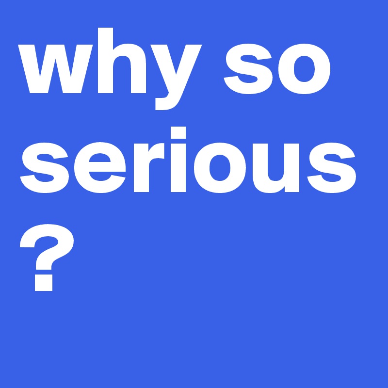 why so serious? - Post by Funny-Demon on Boldomatic