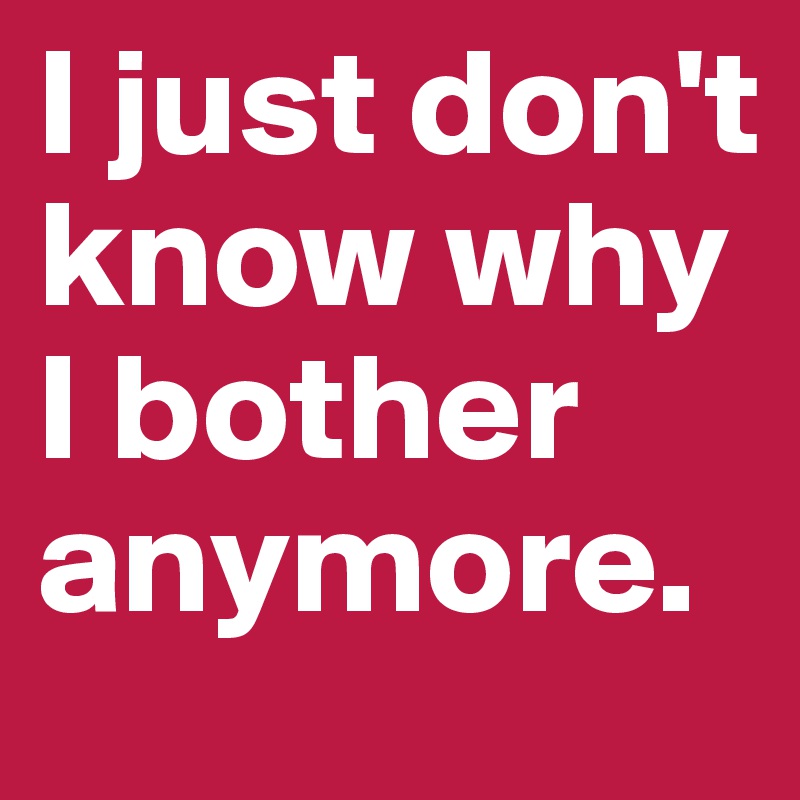 i-just-don-t-know-why-i-bother-anymore-post-by-moonkea-on-boldomatic