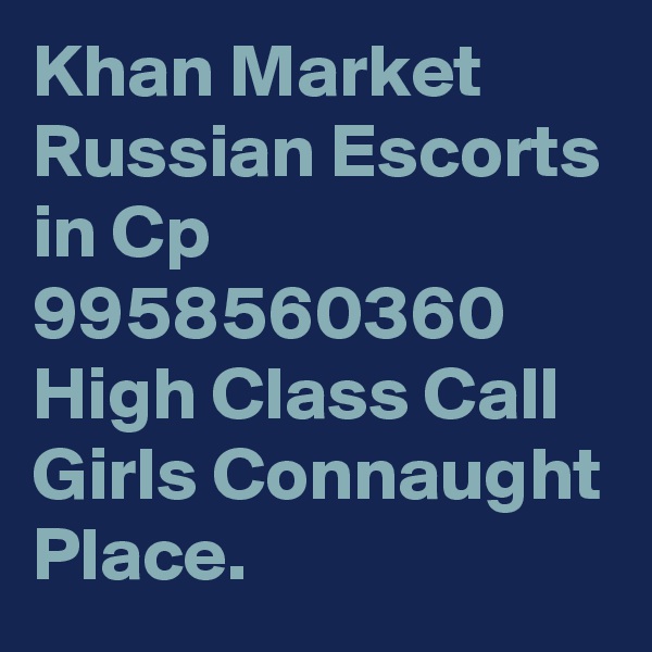 Khan Market Russian Escorts in Cp 9958560360 High Class Call Girls Connaught Place. 
