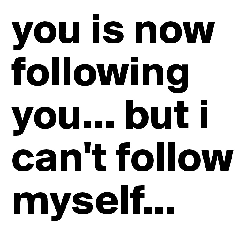you is now following you... but i can't follow myself...