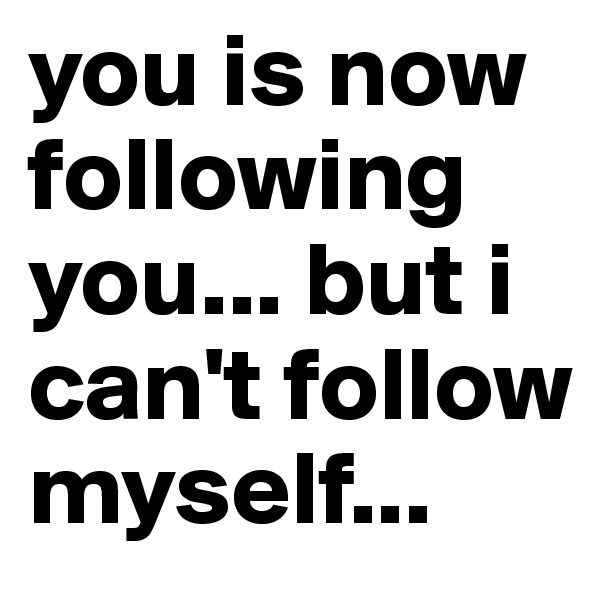 you is now following you... but i can't follow myself...