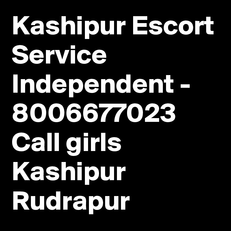 Kashipur Escort Service Independent - 8006677023 Call girls Kashipur Rudrapur 