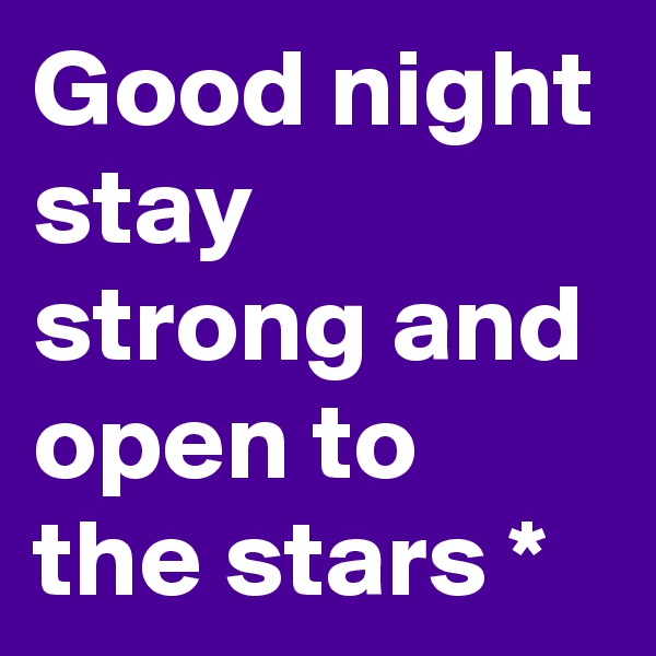 Good night
stay strong and open to the stars * 