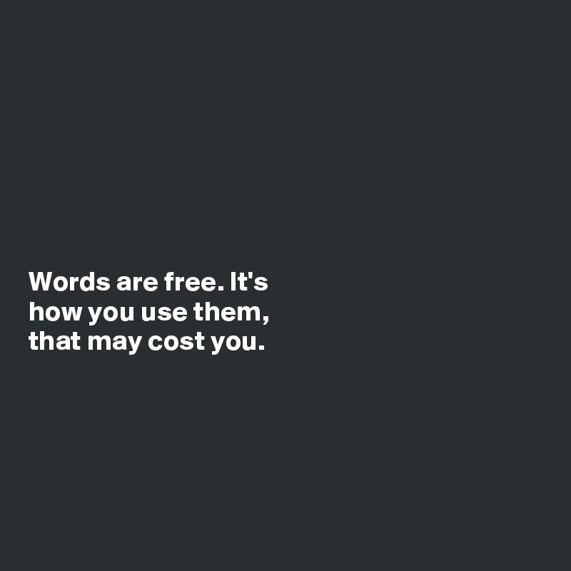 







Words are free. It's
how you use them,
that may cost you. 





