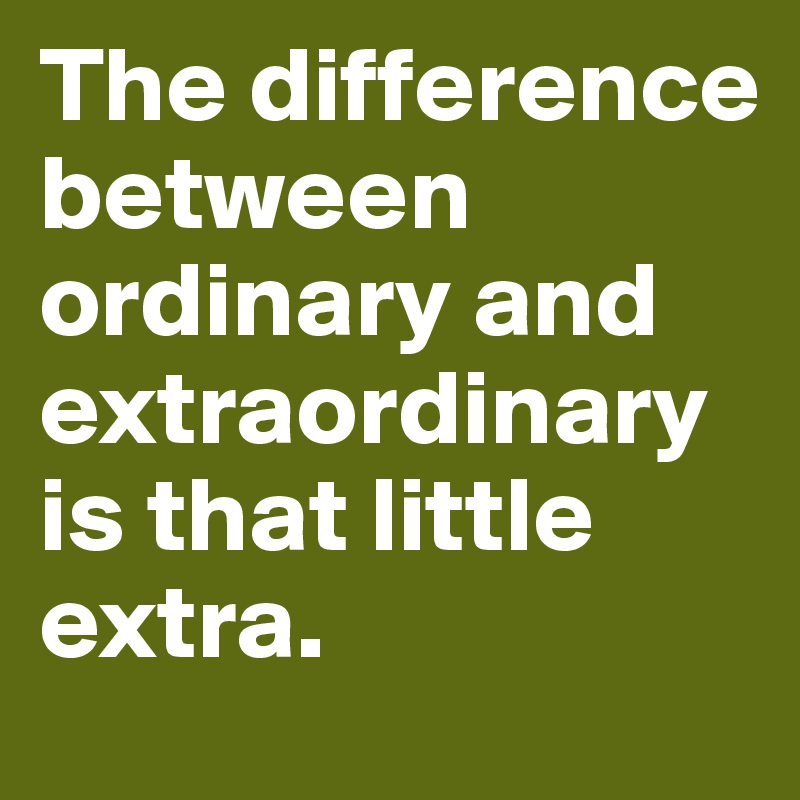 The difference between ordinary and extraordinary is that little extra.