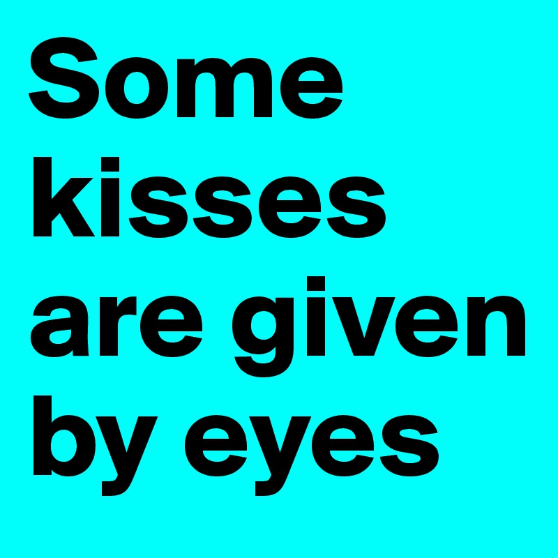 Some kisses are given by eyes