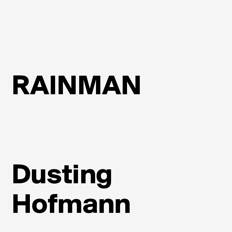 

RAINMAN


Dusting Hofmann