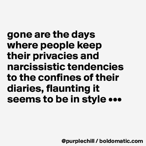 

gone are the days 
where people keep 
their privacies and narcissistic tendencies 
to the confines of their diaries, flaunting it 
seems to be in style •••


