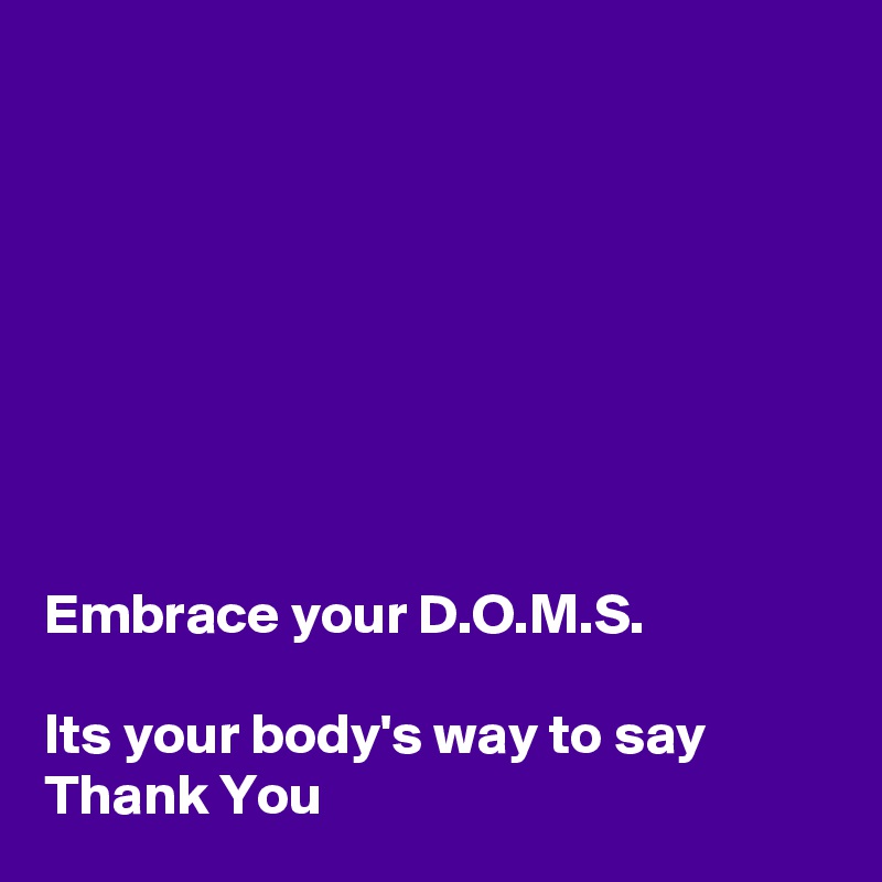 








Embrace your D.O.M.S.

Its your body's way to say Thank You