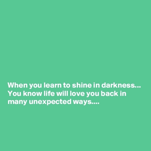 








When you learn to shine in darkness... You know life will love you back in many unexpected ways....



