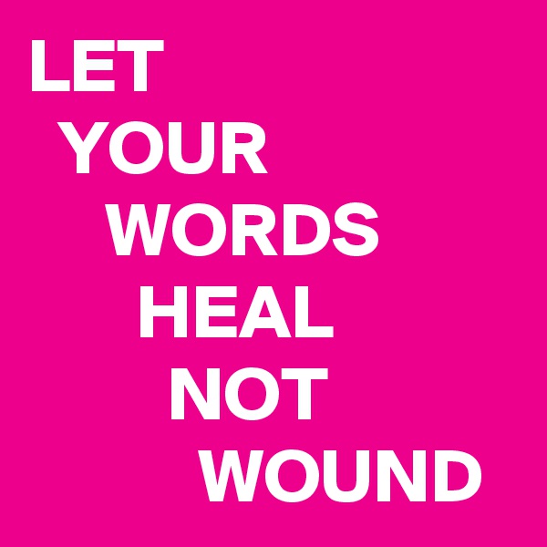 LET
  YOUR
     WORDS
       HEAL
         NOT
           WOUND 